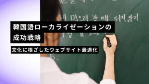 韓国語ローカライゼーションの成功戦略：文化に根ざしたウェブサイト最適化