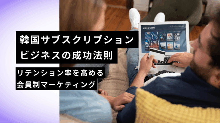 韓国サブスクリプションビジネスの成功法則｜リテンション率を高める会員制マーケティング