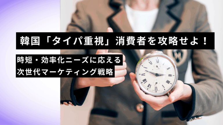 韓国「タイパ重視」消費者を攻略せよ！時短・効率化ニーズに応える次世代マーケティング戦略