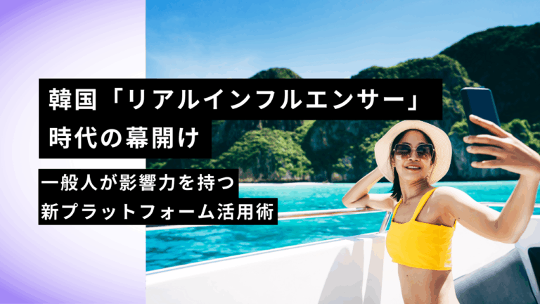 韓国「リアルインフルエンサー」時代の幕開け｜一般人が影響力を持つ新プラットフォーム活用術
