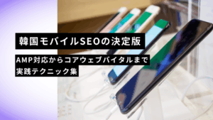 韓国モバイルSEOの決定版｜AMP対応からコアウェブバイタルまで実践テクニック集