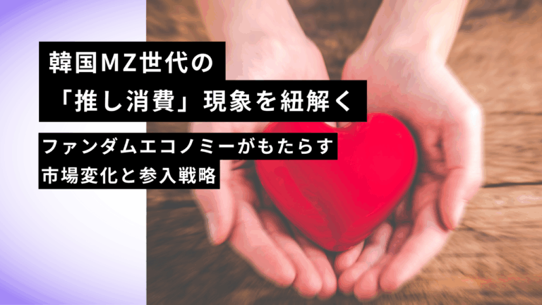 韓国MZ世代の「推し消費」現象を紐解く｜ファンダムエコノミーがもたらす市場変化と参入戦略