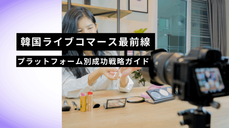韓国ライブコマース最前線｜プラットフォーム別成功戦略ガイド