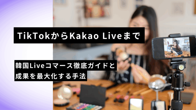TikTokからKakao Liveまで｜韓国Liveコマース徹底ガイドと成果を最大化する手法