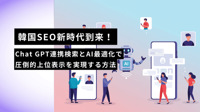 韓国SEO新時代到来！Chat GPT連携検索とAI最適化で圧倒的上位表示を実現する方法
