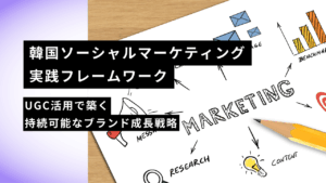 韓国ソーシャルマーケティング実践フレームワーク：UGC活用で築く持続可能なブランド成長戦略
