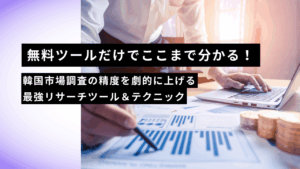 無料ツールだけでここまで分かる！韓国市場調査の精度を劇的に上げる最強リサーチツール＆テクニック