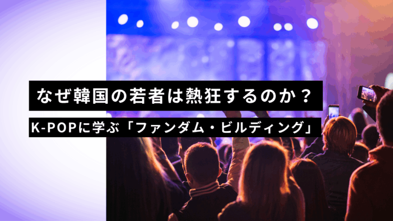 なぜ韓国の若者は熱狂するのか？K-POPに学ぶ「ファンダム・ビルディング」