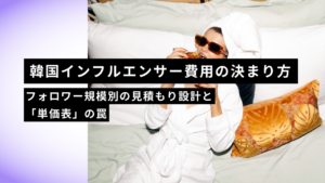 韓国インフルエンサー費用の決まり方｜フォロワー規模別の見積もり設計と「単価表」の罠