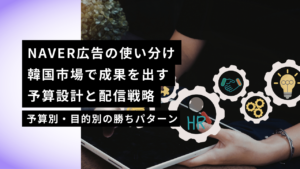 NAVER広告（SA / Shopping / Display）の使い分け｜韓国市場で成果を出す予算設計と配信戦略