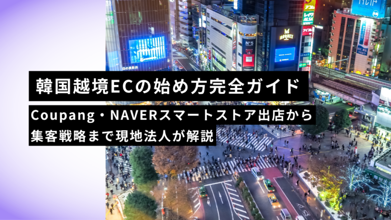 【2026年版】韓国越境ECの始め方完全ガイド｜Coupang・NAVERスマートストア出店から集客戦略まで現地法人が解説
