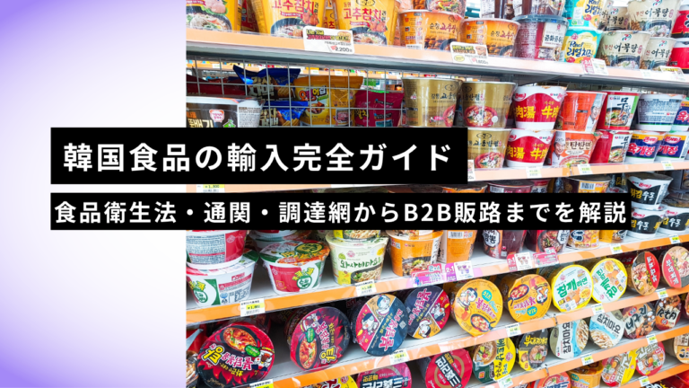 【2026年版】韓国食品の輸入完全ガイド｜食品衛生法・通関・調達網からB2B販路までを解説