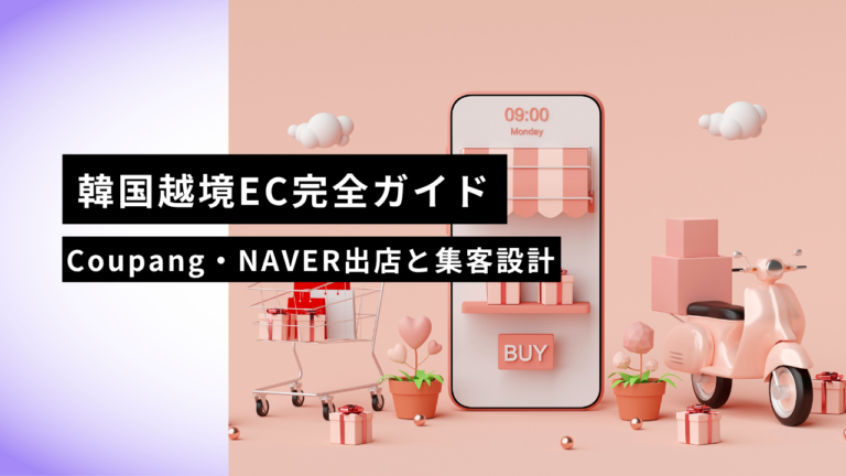 【2026年版】韓国越境EC完全ガイド｜Coupang・NAVERスマートストアへの出店手順と”売れる”集客設計