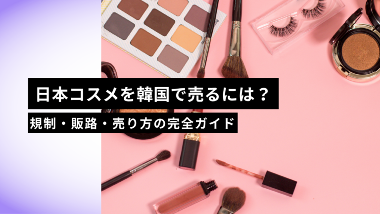 日本コスメを韓国で売るには？規制・販路・売り方の完全ガイド【2026年版】