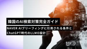 【2026年版】韓国のAI検索対策完全ガイド｜NAVER AIブリーフィングに引用される条件とChatGPT時代のLLMO設計