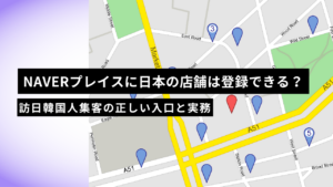 NAVERプレイスに日本の店舗は登録できる？訪日韓国人集客の正しい入口と実務【2026年版】